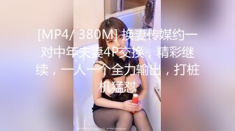 [MP4/ 380M] 换妻传媒约一对中年夫妻4P交换，精彩继续，一人一个全力输出，打桩机猛怼