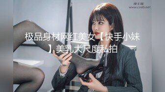 极品身材网红美女【快手小妹】美乳大尺度私拍