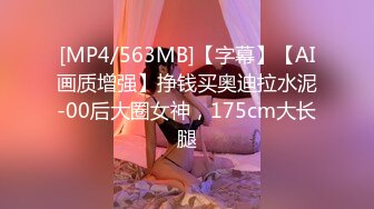 [MP4/563MB]【字幕】【AI画质增强】挣钱买奥迪拉水泥-00后大圈女神，175cm大长腿