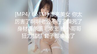 [MP4/ 663M] 漂亮美女 你太厉害了啊啊老公不行了操死了 身材苗条逼毛浓密 被小哥哥狂力猛怼 套子都操破了