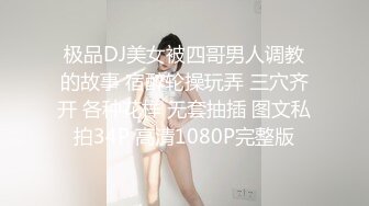 极品DJ美女被四哥男人调教的故事 宿醉轮操玩弄 三穴齐开 各种花样 无套抽插 图文私拍34P 高清1080P完整版