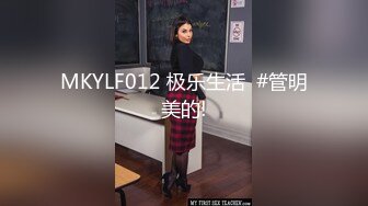 MKYLF012 极乐生活  #管明美的!