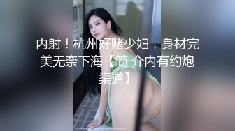 内射！杭州好赌少妇，身材完美无奈下海【简 介内有约炮渠道】