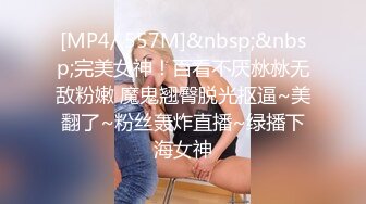 [MP4/ 557M]&nbsp;&nbsp;完美女神！百看不厌沝沝无敌粉嫩 魔鬼翘臀脱光抠逼~美翻了~粉丝轰炸直播~绿播下海女神