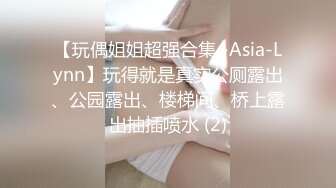 【玩偶姐姐超强合集~Asia-Lynn】玩得就是真实公厕露出、公园露出、楼梯间、桥上露出抽插喷水 (2)