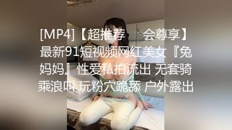 [MP4]【超推荐❤️会尊享】最新91短视频网红美女『兔妈妈』性爱私拍流出 无套骑乘浪叫 玩粉穴跪舔 户外露出