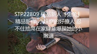 STP22809 极品新人『兔兔』精品新作-小妹穿的好撩人 忍不住抽屌在家肆意爆操她的小嫩逼