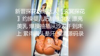 新晋探花约炮达人〖玄冥探花〗约操婴儿肥制服炮友 漂亮美乳 爆操抽插从沙发干到床上 累得满头是汗 高清源码录制