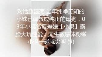 对话超淫荡 当年纯净无知的小妹已调教成纯正的母狗，03年小骚货反差婊【小果】露脸大玩性爱，天生敏感体粉嫩小逼一碰就尖叫 (9)