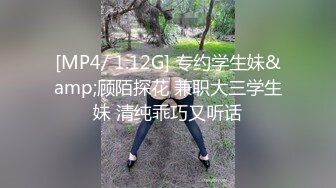 [MP4/ 1.12G] 专约学生妹&amp;顾陌探花 兼职大三学生妹 清纯乖巧又听话