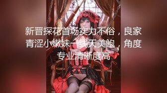 新晋探花首场实力不俗，良家青涩小嫩妹一线天美鲍，角度专业清晰度高