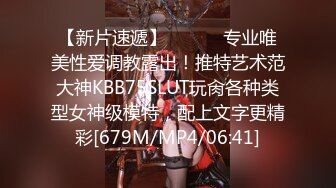 【新片速遞】 ⚫️⚫️专业唯美性爱调教露出！推特艺术范大神KBB75SLUT玩肏各种类型女神级模特，配上文字更精彩[679M/MP4/06:41]