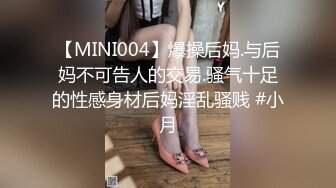 【MINI004】爆操后妈.与后妈不可告人的交易.骚气十足的性感身材后妈淫乱骚贱 #小月