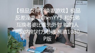 【极品女神??换妻游戏】极品反差淫妻『ChenYY』和兄弟互换老婆比谁先外射 输的人可以内射对方老婆 高清1080P版