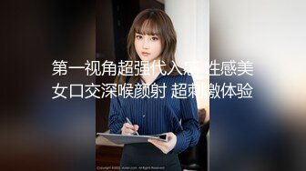 第一视角超强代入感 性感美女口交深喉颜射 超刺激体验