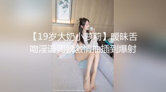 【19岁大奶小萝莉】暧昧舌吻淫语调教激情抽插到爆射