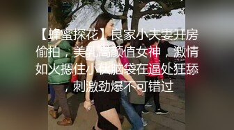 【蜂蜜探花】良家小夫妻开房偷拍，美乳高颜值女神，激情如火摁住小伙脑袋在逼处狂舔，刺激劲爆不可错过