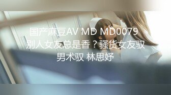 国产麻豆AV MD MD0079 别人女友总是香？骚货女友驭男术驭 林思妤