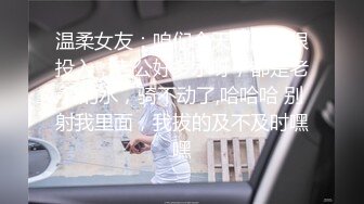 温柔女友：咱们今天做爱都很投入，老公好多水呀，都是老公的水，骑不动了,哈哈哈 别射我里面，我拔的及不及时嘿嘿