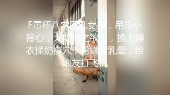 F罩杯八字巨乳女神，吊带小背心，大奶呼之欲出，换上睡衣揉奶摸穴，粉嫩大乳晕，给炮友打飞机