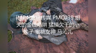 [MP4]蜜桃传媒 PMC039 姐夫的金钱陷阱 猛操欠干的小姨子 蜜桃女神 马沁儿