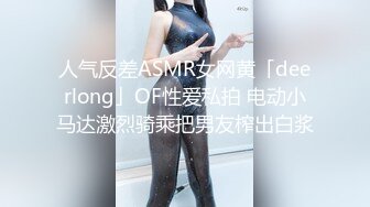 人气反差ASMR女网黄「deerlong」OF性爱私拍 电动小马达激烈骑乘把男友榨出白浆