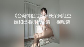 《台湾情侣泄密》长荣网红空姐和已婚机长偷情❤️视频遭曝光