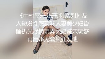 《中村屋未公开迷J系列》友人短发性感韵味人妻美少妇昏睡扒光尽情玩弄大奶骚穴玩够再用J8无套疯狂发泄