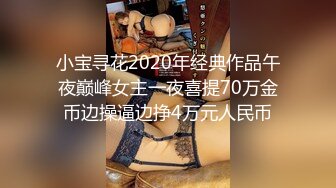 小宝寻花2020年经典作品午夜巅峰女主一夜喜提70万金币边操逼边挣4万元人民币