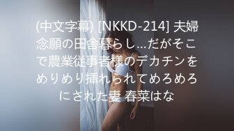 (中文字幕) [NKKD-214] 夫婦念願の田舎暮らし…だがそこで農業従事者様のデカチンをめりめり挿れられてめろめろにされた妻 春菜はな