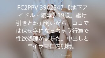 FC2PPV 3962547 【地下アイドル・陵辱】19歳。駆け引きとか面倒いから、ココでは伏せ字になっちゃう行為で性欲処理かました。中出しと**イラマ口内射精。