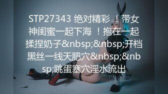 STP27343 绝对精彩 ！带女神闺蜜一起下海 ！抱在一起揉捏奶子&nbsp;&nbsp;开档黑丝一线天肥穴&nbsp;&nbsp;跳蛋塞穴淫水流出