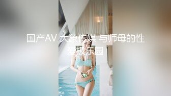 国产AV 大象传媒 与师母的性爱极乐园