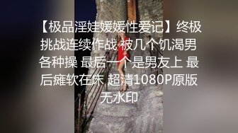 【极品淫娃媛媛性爱记】终极挑战连续作战 被几个饥渴男各种操 最后一个是男友上 最后瘫软在床 超清1080P原版无水印