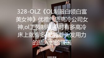 328-OLZ《OL制服白领白富美女神》优雅气质高冷公司女神,ol工装制服,平时有多高冷床上就有多骚!抓着头发用力的插入她的骚逼