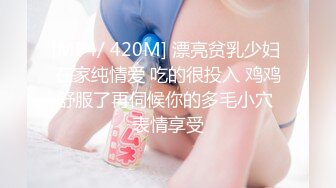 [MP4/ 420M] 漂亮贫乳少妇 在家纯情爱 吃的很投入 鸡鸡舒服了再伺候你的多毛小穴 表情享受