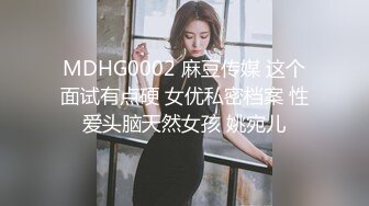 MDHG0002 麻豆传媒 这个面试有点硬 女优私密档案 性爱头脑天然女孩 姚宛儿