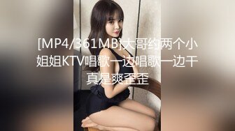 [MP4/361MB]大哥约两个小姐姐KTV唱歌一边唱歌一边干真是爽歪歪