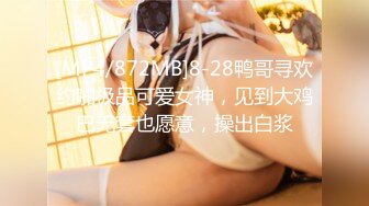 [MP4/872MB]8-28鸭哥寻欢约啪极品可爱女神，见到大鸡巴无套也愿意，操出白浆