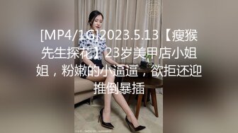 [MP4/1G]2023.5.13【瘦猴先生探花】23岁美甲店小姐姐，粉嫩的小逼逼，欲拒还迎推倒暴插