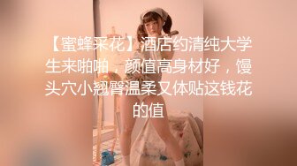 【蜜蜂采花】酒店约清纯大学生来啪啪，颜值高身材好，馒头穴小翘臀温柔又体贴这钱花的值