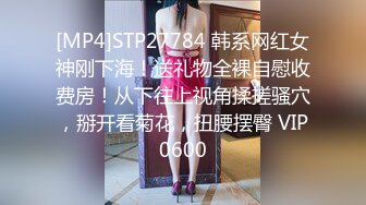 [MP4]STP27784 韩系网红女神刚下海！送礼物全裸自慰收费房！从下往上视角揉搓骚穴，掰开看菊花，扭腰摆臀 VIP0600