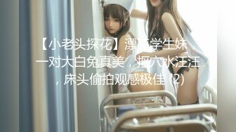 【小老头探花】漂亮学生妹，一对大白兔真美，抠穴水汪汪，床头偷拍观感极佳 (2)