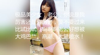 极品美少女：老公，你说是我厉害还是你厉害，要不要过来比试比试，啊啊啊老公好想被大鸡巴艹。高潮、大量喷水！