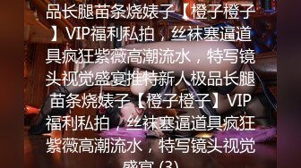 ★☆稀缺资源☆★推特新人极品长腿苗条烧婊子【橙子橙子】VIP福利私拍，丝袜塞逼道具疯狂紫薇高潮流水，特写镜头视觉盛宴推特新人极品长腿苗条烧婊子【橙子橙子】VIP福利私拍，丝袜塞逼道具疯狂紫薇高潮流水，特写镜头视觉盛宴 (3)