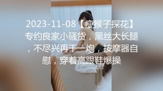 2023-11-08【瘦猴子探花】专约良家小骚货，黑丝大长腿，不尽兴再干一炮，按摩器自慰，穿着高跟鞋爆操