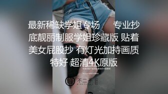 最新稀缺学姐专场❤️专业抄底靓丽制服学姐珍藏版 贴着美女屁股抄 有灯光加持画质特好 超清4K原版