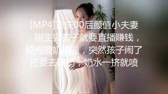 [MP4]重庆00后颜值小夫妻，刚生完孩子就要直播赚钱，脱光喷奶晒逼，突然孩子闹了还要去喂奶，奶水一挤就喷