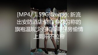 [MP4/ 1.59G]&nbsp; 新流出安防酒店偷拍 身材匀称的旗袍温婉少妇和胖哥开房偷情上厕所不拉帘