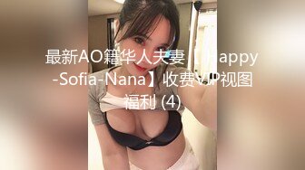 最新AO籍华人夫妻【 Happy-Sofia-Nana】收费VIP视图福利 (4)